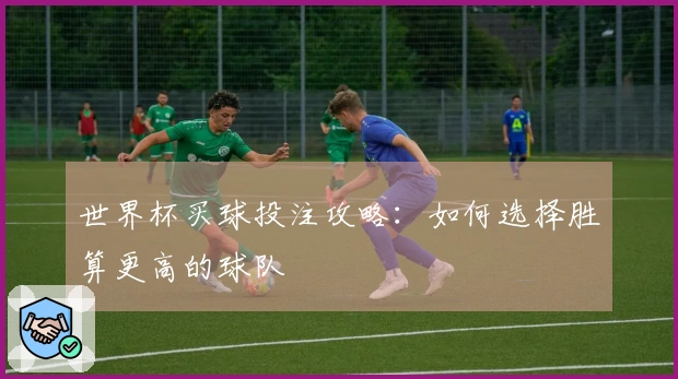 世界杯买球投注攻略：如何选择胜算更高的球队