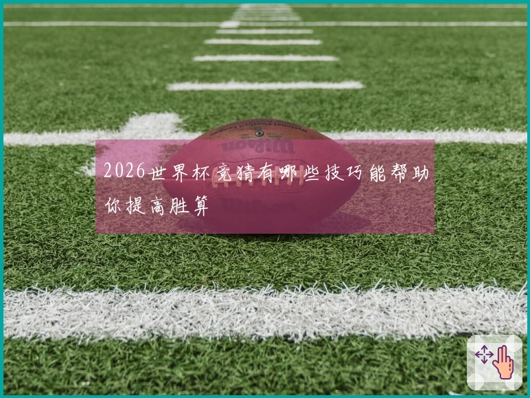2026世界杯竞猜有哪些技巧能帮助你提高胜算