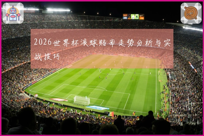 2026世界杯滚球赔率走势分析与实战技巧
