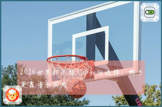 2026世界杯买球App如何选择，哪个更靠谱和实用