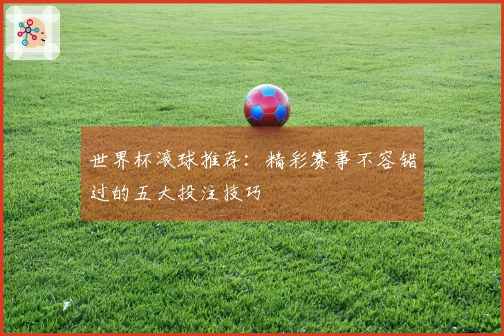 世界杯滚球推荐：精彩赛事不容错过的五大投注技巧