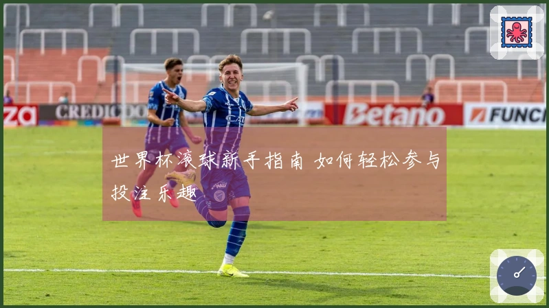 世界杯滚球新手指南 如何轻松参与投注乐趣
