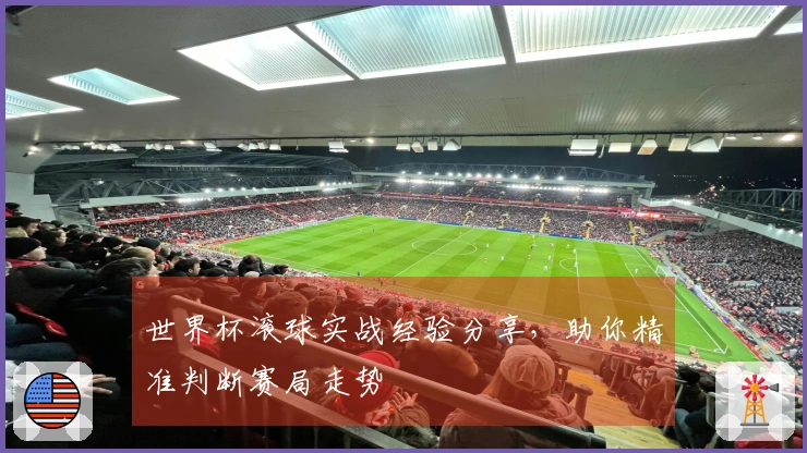 世界杯滚球实战经验分享，助你精准判断赛局走势