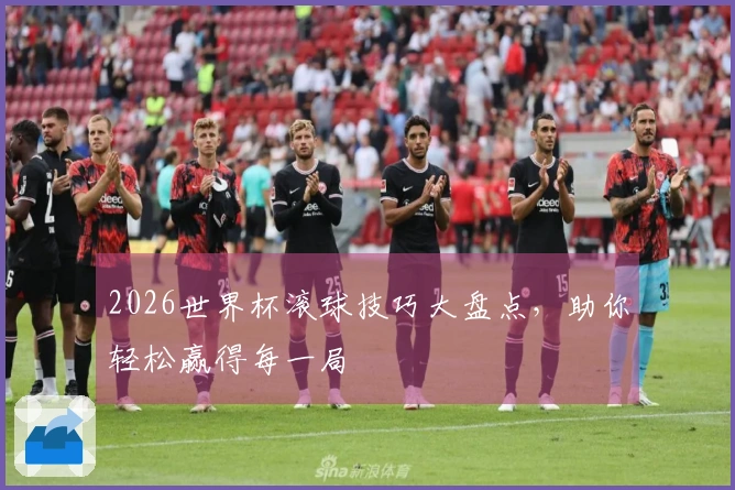 2026世界杯滚球技巧大盘点，助你轻松赢得每一局