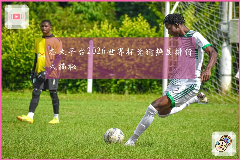 各大平台2026世界杯竞猜热度排行大揭秘