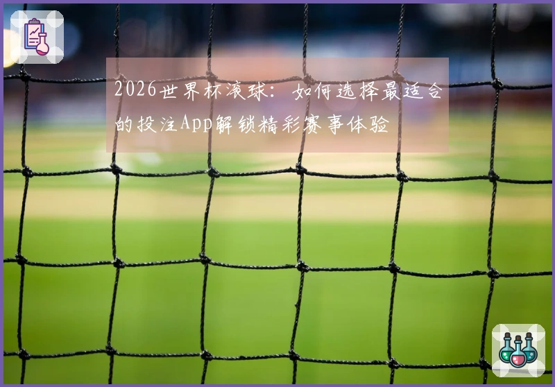 2026世界杯滚球：如何选择最适合的投注App解锁精彩赛事体验