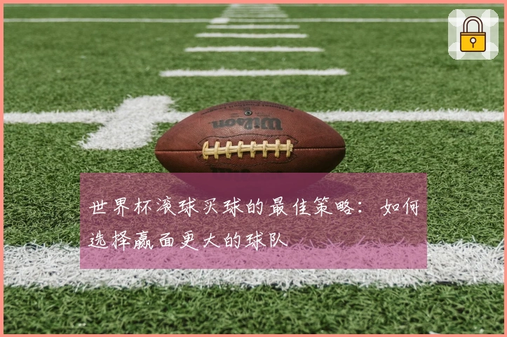 世界杯滚球买球的最佳策略：如何选择赢面更大的球队